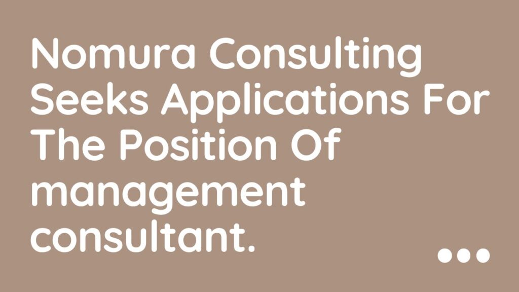 Nomura Consulting Seeks Applications For The Position Of management consultant.