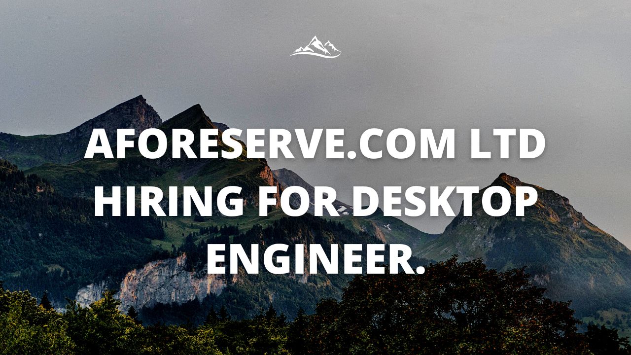 Aforeserve.Com Ltd  Hiring For Desktop Engineer.