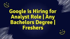 Google is Hiring for Analyst Role | Any Bachelors Degree | Freshers