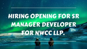 Hiring Opening For Sr Manager Developer For NWCC LLP.
