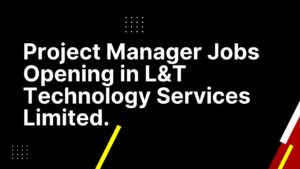 Project Manager Jobs Opening in L&T Technology Services Limited.