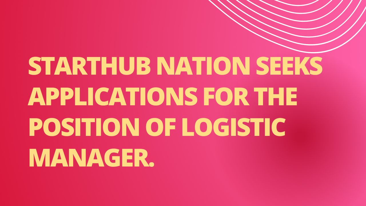 Starthub Nation Seeks Applications For The Position Of logistic Manager.