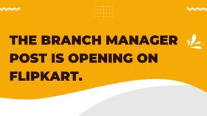 The Branch Manager post is Opening on Flipkart.