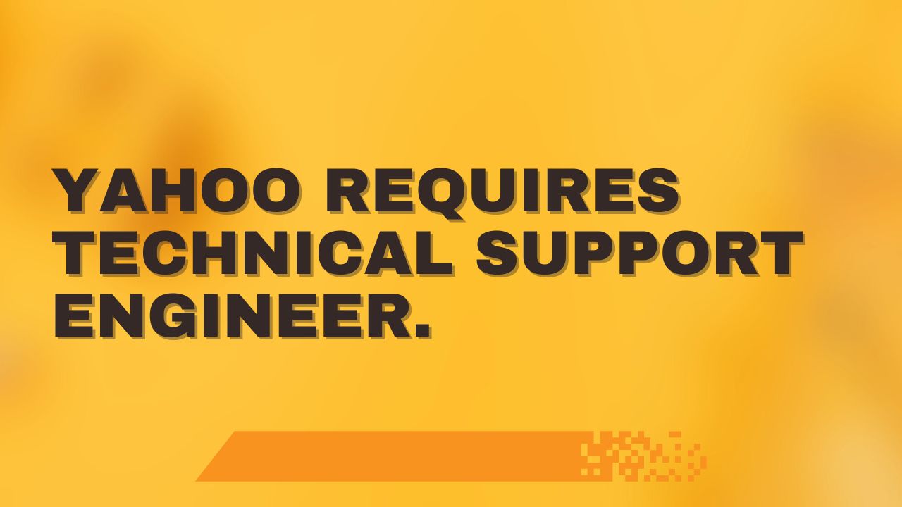 Yahoo requires Technical Support Engineer.